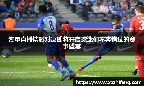 澳甲直播精彩对决即将开启球迷们不容错过的赛事盛宴