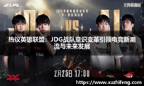 热议英雄联盟：JDG战队意识变革引领电竞新潮流与未来发展